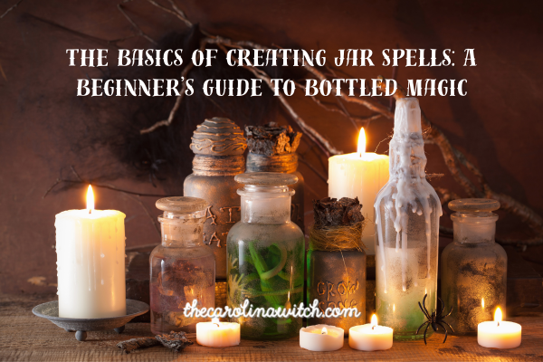 The Basics of Creating Jar Spells: A Beginner’s Guide to Bottled Magic